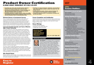 Phone:
888.268.8770
904.278.0524
Easy to
Register
P A G E
4
Learning
Options
Introduction to Scrum and Agility
Scrum and agility
Team structures and roles
The Product Owner defined
Planning: Modeling the Problem
Overview - From roadmap to done
Preparing to launch - starting Scrum projects
- Agile contracts and budgeting
- Creating a dashboard: the lean canvas
- Defining and modeling your customer
- Discovering and ranking needs
- Finding the right metrics
- Crafting and sharing a vision
Agile analysis and requirements
- Managing epics, features, and user stories
- Specification by example and acceptance criteria
Release roadmapping and planning
- Managing product backlogs and story maps
- Prioritization and scope management techniques
- Agile estimating and forecasting
Executing: Creating a Solution
Collaborating with Scrum teams
Sprint planning techniques and tools
Evaluating: Testing and Honing the
Solution
Involving stakeholders
Sprint review techniques and tools
Testing techniques and tools
Adapting: Tuning the Process
Retrospective techniques and tools
Bonus: Optional Topics
Agile portfolio and program management
Kanban
Agile operations and maintenance
Scrum in non-software environments
Wild card
2-Day
Course Outline:$ Articulating clear visions with measurable business objectives—
Practice Lean Startup techniques such as the lean canvas
$ Describing and prioritizing stakeholders—Practice techniques from
agile user-experienced design such as personas and customer
development methods from the Lean Startup
$ Expressing requirements as testable outcomes—Practice story writing
and acceptance test driven methods to objectively express requirements
and focus development efforts on achieving business results
$ Prioritizing new product development, maintenance, and non-software
work—Learn to prioritize by product, customer and market risk, cost
of delay, and more
$ Planning releases and sprints—Practice advanced techniques like
story mapping and visual management systems for programs
$ Tracking and reporting outcomes—Use quantitative techniques from
lean and Lean Startup
Eliminate Barriers to Development Success
Scrum is an agile development method that removes barriers between your
customers and the development team. Using the Scrum approach, your
organization will more easily meet market and customer needs while attaining
its ROI objectives for your project. As a trained Product Owner you will help
improve the quality of life and productivity for all members of the business and
development team. Implementing Scrum boosts productivity, unleashes creativity,
provides “quick wins” for your team, and improves the quality of your software.
Learn the Essential Concepts and Tools of Effective
Agile Product Ownership
This two-day Certified Scrum Product Owner Certification course provides the
jumping off point for you to take on the hardest role in Scrum, being a Product
Owner. Being an effective Product Owner is difficult, but, if executed well, it can
be incredibly rewarding as speed to market and value will grow substantially. On
completion of the course you are registered as a Certified Scrum Product Owner
(CSPO) with a two-year membership in the Scrum Alliance (www.scrumalliance.org)
where valuable materials and information are available exclusively to CSPOs.
You will learn essential concepts and tools of Scrum, as well as supporting
methods like Kanban and Lean Startup techniques. The focus on this course is
providing real-world techniques that have been proven effective by product owners in
hundreds of actual projects. At the strategic level, you will learn how to articulate a
clear vision with measurable business objectives, create forward looking roadmaps,
and sequence features to market to maximize ROI within the context of product
objectives. At the tactical level, you will learn how to effectively groom the product
backlog, plan releases and sprints, work with Scrum teams to realize polished
products, and track and report progress.
This course is taught by leading agile practitioners with decades of real-world
industry experience at companies ranging from small businesses to the Fortune 100.
Exercises, demonstrations, facilitated discussions, case studies, tool and template
examples, and more are interwoven throughout to illustrate the principles being
taught in a comprehensive fashion interactively tailored to the class’s needs, based
on real world experience, not ivory-tower theory.
Who Should Attend
Business customers, product managers, and line managers aiming to maximize the
benefit that they receive from their agile projects by learning how to better prioritize
and interface with agile teams should attend.
Course Completion and Certification
Successful attendees receive Scrum training materials, listing as Certified Product
Owners on the Scrum Alliance website, and a 12-month membership in the Scrum
Alliance. In addition, the class is eligible for 16 PDU credits with the Project
Management Institute (PMI).
Bonus Offerings
• 16 PDUs toward PMI certification
• Membership in Scrum Alliance ($50 value)
• Managing Agile Projects book discount
Product Owner Certification
Aligning Product Management with Agile Delivery
Course Link:
www.sqetraining.com/cpo
Arlen Bankston is an established leader in the application
and evolution of process management methodologies such
as Lean Six Sigma and BPM, as well as agile software
development processes such as Extreme Programming
(XP) and Scrum. He is a Lean Six Sigma Master Black
Belt and Certified ScrumMaster Trainer. He also has 12
years of experience in product design, leveraging principles
of information architecture, interaction design, and usability to develop
innovative products that meet customers’ expressed and unspoken needs.
Arlen has led agile and Lean deployment and managed process improvement
projects at clients such as Capital One, T. Rowe Price, Freddie Mac, and the
Armed Forces Benefits Association. Arlen’s recent work has centered on
combining Lean Six Sigma process improvement methods with agile execution
to dramatically improve both the speed and quality of business results. He
has also led the integration of interaction design and usability practices
into agile methodologies, presenting and training frequently at both industry
conferences and to Fortune 100 clients.
Additional instructors for this course include Sanjiv Augustine and David Bulkin.
Instructor Spotlight
Course Accreditations
Attend the public
course held in
conjuction with the
Agile Development
Conference. Nov. 10–11, 2013 • Boston, MA
Online:
www.sqetraining.com/agile
Email:
sqeinfo@sqe.com
PREVIOUS
NEXT
Public
 