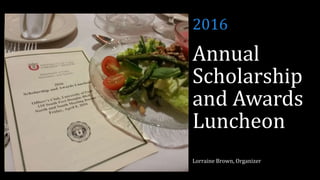 Annual
Scholarship
and Awards
Luncheon
Lorraine Brown, Organizer
2016
 
