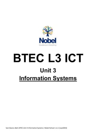 Sam Davies-Batt|BTEC Unit 3 InformationSystems|Nobel School |v1.1 [sept2015]
BTEC L3 ICT
Unit 3
Information Systems
 