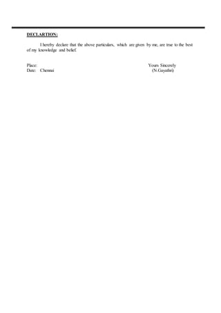 DECLARTION:
I hereby declare that the above particulars, which are given by me, are true to the best
of my knowledge and belief.
Place: Yours Sincerely
Date: Chennai (N.Gayathri)
 