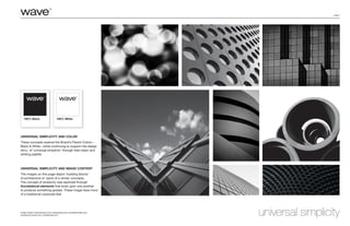 page 4
Universal simplicity and color
These concepts explore the Brand’s Parent Colors—
Black & White—while continuing to support the design
story of ‘universal simplicity’ through their basic and
striking palette.
Universal Simplicity and Image Content
The images on this page depict ‘building blocks’
of architecture or ‘parts of a whole’ concepts.
The concept of simplicity was explored through
foundational elements that build upon one another
to produce something greater. These image have more
of a traditional corporate feel.
universal simplicityImage Credits: fineartamerica.com; emptyeasel.com; picturesforwalls.com;
domesticat.tumblr.com; charliefawell.com;
100% White100% Black
 