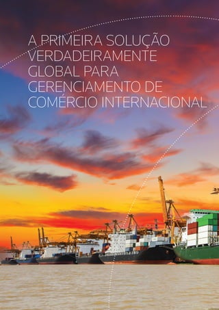 A PRIMEIRA SOLUÇÃO
VERDADEIRAMENTE
GLOBAL PARA
GERENCIAMENTO DE
COMÉRCIO INTERNACIONAL
 