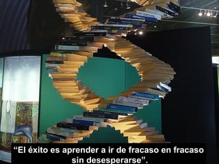“El éxito es aprender a ir de fracaso en fracaso
               sin desesperarse”.
 