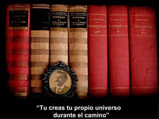 “Tu creas tu propio universo
     durante el camino”
 
