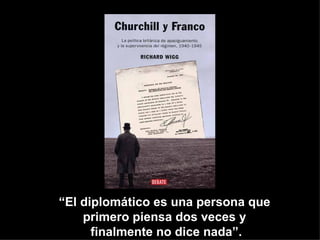 “El diplomático es una persona que
    primero piensa dos veces y
      finalmente no dice nada”.
 