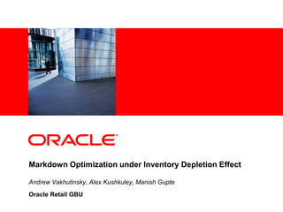 <Insert Picture Here>
Markdown Optimization under Inventory Depletion Effect
Andrew Vakhutinsky, Alex Kushkuley, Manish Gupte
Oracle Retail GBU
 