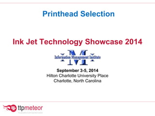 Printhead Selection
Ink Jet Technology Showcase 2014
September 3-5, 2014
Hilton Charlotte University Place
Charlotte, North Carolina
 