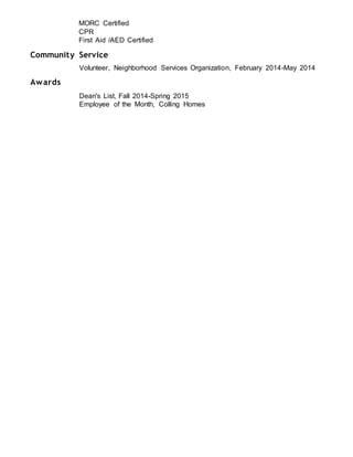 MORC Certified
CPR
First Aid /AED Certified
Community Service
Volunteer, Neighborhood Services Organization, February 2014-May 2014
Awards
Dean's List, Fall 2014-Spring 2015
Employee of the Month, Colling Homes
 