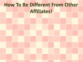 How To Be Different From Other
          Affiliates!
 