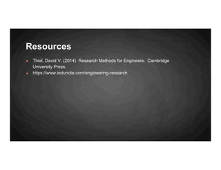 Resources
● Thiel, David V. (2014) Research Methods for Engineers. Cambridge
University Press.
● https://www.iedunote.com/engineering-research
 
