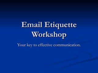 Email Etiquette Workshop Your key to effective communication. 