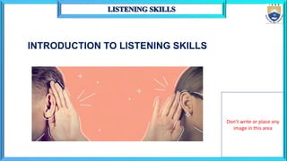 INTRODUCTION TO LISTENING SKILLS
Don’t write or place any
image in this area
 