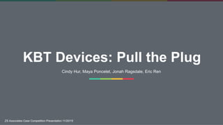 KBT Devices: Pull the Plug
Cindy Hur, Maya Poncelet, Jonah Ragsdale, Eric Ren
ZS Associates Case Competition Presentation 11/20/15
 