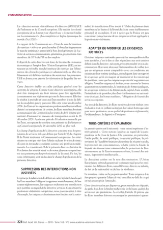 COMMUNICATION



     La « directive services » fait référence à la directive 2006/123/CE     nalité, les interdictions d’être inscrit à l’Ordre de plusieurs états
     du Parlement et du Conseil européens. Elle traduit la volonté           membres ou les limites à la liberté du choix entre établissement
     européenne de se donner pour objectif une « économie fondée             principal et secondaire. Il est à noter que la France est peu
     sur la connaissance la plus compétitive et la plus dynamique du         concernée, puisqu’aucune de ces exigences n’était appliquée à
     monde d’ici 2010 ».                                                     la profession vétérinaire.
     Le rapport de la Commission sur « l’état du marché intérieur
     des services » relève un grand nombre d’obstacles fragmentant               ADAPTER OU MODIFIER LES EXIGENCES
     le marché intérieur et entravant le bon développement de l’ac-
     tivité de services communautaire, génératrice, pour certains états
                                                                                 JUSTIFIÉES
     membres, de 70 % du PIB et des emplois.                                 Certaines exigences nationales peuvent être sauvegardées si elles
                                                                             sont justifiées, c’est-à-dire si elles répondent aux trois critères
     L’objectif de cette directive est donc de favoriser la croissance
                                                                             définis dans la directive : nécessité, proportionnalité et non dis-
     économique et l'emploi dans l'Union Européenne (UE), en ins-
                                                                             crimination. Il revient alors aux États membres de veiller à ce
     taurant un véritable marché intérieur des services par l’élimi-
                                                                             que ces exigences soient compatibles avec ces conditions, en
     nation des obstacles juridiques et administratifs au libre éta-
                                                                             examinant leur système juridique, en indiquant dans un rapport
     blissement et à la libre circulation des services et des personnes.
                                                                             les exigences qu’ils envisagent de maintenir et les raisons qui
     L’UE se donne pour priorité la valorisation de la qualité des ser-
                                                                             les justifient, ainsi que les exigences qui ont été supprimées ou
     vices.
                                                                             allégées. Parmi les exigences à évaluer, nous citerons les limites
     Cette directive établit un cadre juridique général pour les             quantitatives ou territoriales, la limitation des formes juridiques,
     activités de services. Comme toute directive européenne, elle           les exigences relatives à la détention du capital d’une société,
     doit être transposée en droit interne pour être applicable,             l’interdiction de posséder plus d’un établissement sur un terri-
     contrairement aux règlements qui sont le directement. Elle fixe         toire étatique, les bornes tarifaires, l’obligation de fournir des
     le résultat à atteindre et laisse aux États membres le soin de défi-    services conjoints.
     nir les modalités pour y parvenir. Elle a été votée en décembre
                                                                             Au sens de la directive, les États membres doivent réaliser cette
     2006 ; les États et les organisations professionnelles travaillent
                                                                             évaluation tout en veillant au respect des valeurs fortes que sont
     depuis à sa transposition. À ce titre, les États membres devaient
                                                                             pour notre profession, en sa qualité de profession réglementée,
     communiquer à la Commission les textes de droit interne per-
                                                                             l’indépendance, la dignité et l’intégrité.
     mettant d’instaurer les mesures de transposition avant le 28
     décembre 2009. Après une période d’évaluation mutuelle par
     les États, un rapport de synthèse sera présenté au Parlement et             TROIS CRITÈRES D’ÉVALUATION
     au Conseil européens le 28 décembre 2010 au plus tard.
                                                                             Le premier critère est la nécessité : « une raison impérieuse d’in-
     Le champ d’application de la directive concerne tous les pres-          térêt général ». Cette notion s’analyse au regard de la juris-
     tataires de services, tels que définis par l’article 50 du chapitre     prudence de la Cour de Justice. Elle concerne, en particulier,
     II du Traité instituant la Communauté européenne. Les vété-             l’ordre public, la santé publique, la sécurité publique, la pré-
     rinaires ne sont pas visés dans l’alinéa excluant les soins de santé;   servation de l’équilibre financier du système de sécurité sociale,
     ils sont en revanche considérés comme une profession régle-             la protection des consommateurs, la lutte contre la fraude, la
     mentée. Le considérant 22 de la présente directive fait état de         loyauté des transactions commerciales, la protection de l’en-
     l’exclusion des soins de santé et des soins pharmaceutiques four-       vironnement et de l’environnement urbain, la santé des ani-
     nis aux patients par des professionnels de la santé. De fait, les       maux, la propriété intellectuelle…
     soins vétérinaires sont inclus dans le champ d’application de la
     présente directive.                                                     Le deuxième critère est la non discrimination. L’Union
                                                                             Européenne prétend garantir un traitement égal pour les pres-
                                                                             tataires des différents États, sans différence, directe ou induite,
         SUPPRESSION DES INTERDICTIONS NON                                   du fait de la nationalité ou du lieu de résidence.
         JUSTIFIÉES                                                          Le troisième critère est la proportionnalité. Toute exigence doit
     Le principe fondateur est de définir un cadre législatif dans lequel    être propre à garantir l’objectif visé, sans aller au-delà de ce qui
     les États membres s’obligent à supprimer immédiatement, de leur         est nécessaire pour l’atteindre.
     corpus réglementaire, les exigences induisant une interdiction          Cette directive n’est pas dépourvue, pour atteindre ses objectifs,
     non justifiée au regard de la directive services. Concernant la         de garde-fous dont la finalité recherchée est la haute qualité des
     profession vétérinaire européenne, nous pouvons citer, à titre          services et des prestations. À cet effet, l’article 26 précise que
     d’exemple, les exigences discriminatoires fondées sur la natio-         les États membres doivent encourager les prestataires à garan-




     224 Bull. Acad. Vét. France — 2010 - Tome 163 - N°3 www.academie-veterinaire-france.fr
 