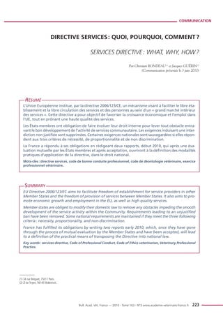 COMMUNICATION



                             DIRECTIVE SERVICES : QUOI, POURQUOI, COMMENT ?

                                               SERVICES DIRECTIVE : WHAT, WHY, HOW ?

                                                                            Par Christian RONDEAU(1) et Jacques GUÉRIN(2)
                                                                                     (Communication présentée le 3 juin 2010)




     RÉSUMÉ
   L’Union Européenne institue, par la directive 2006/123/CE, un mécanisme visant à faciliter le libre éta-
   blissement et la libre circulation des services et des personnes au sein d’un « grand marché intérieur
   des services ». Cette directive a pour objectif de favoriser la croissance économique et l'emploi dans
   l'UE, tout en prônant une haute qualité des services.
   Les États membres ont obligation de faire évoluer leur droit interne pour lever tout obstacle entra-
   vant le bon développement de l’activité de services communautaire. Les exigences induisant une inter-
   diction non justifiée sont supprimées. Certaines exigences nationales sont sauvegardées si elles répon-
   dent aux trois critères de nécessité, de proportionnalité et de non discrimination.
   La France a répondu à ses obligations en rédigeant deux rapports, début 2010, qui après une éva-
   luation mutuelle par les États membres et après acceptation, ouvriront à la définition des modalités
   pratiques d’application de la directive, dans le droit national.
   Mots-clés : directive services, code de bonne conduite professionnel, code de déontologie vétérinaire, exercice
   professionnel vétérinaire.




     SUMMARY
   EU Directive 2006/123/EC aims to facilitate freedom of establishment for service providers in other
   Member States and the freedom of provision of services between Member States. It also aims to pro-
   mote economic growth and employment in the EU, as well as high quality services.
   Member states are obliged to modify their domestic law to remove any obstacles impeding the smooth
   development of the service activity within the Community. Requirements leading to an unjustified
   ban have been removed. Some national requirements are maintained if they meet the three following
   criteria : necessity, proportionality, and non-discrimination.
   France has fulfilled its obligations by writing two reports early 2010, which, once they have gone
   through the process of mutual evaluation by the Member States and have been accepted, will lead
   to a definition of the practical means of transposing the Directive into national law.
   Key words : services directive, Code of Professional Conduct, Code of Ethics veterinarian, Veterinary Professional
   Practice.




(1) 34 rue Bréguet, 75011 Paris.
(2) ZI de Tirpen, 56140 Malestroit.




                                       Bull. Acad. Vét. France — 2010 - Tome 163 - N°3 www.academie-veterinaire-france.fr   223
 