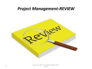 Project Management-REVIEW
Jacob Levy, M.S Consulting 4 Results Nov.
2014
9
 