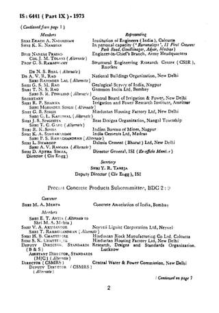 IS: 6441 ( Part 1X ). 1973
( Contirrwffrnn page 1 )
Members.
Smtl ERAcH A. XA~IR9HA55
SslRI K. K. W.fiii31A1t
BIW NAnEW I’RASA~
COL.J. M. TOLAXI ( Altwurte )
PROF G. S. RASSASWAMV
Rtprewnting
Institution of Engineers ( India), Calcutta
In personal capacity (‘ Ramamrlay ‘, 11 First Crercmf
Park Road, Gzndilirragar,A~ar, Madras )
?hgineer.in-chief’s Branch, Army Headquarters
Structural Engineering Research Cwrtre ( CSIR ),
Roorkw -
DRN. S. 13iiAL ( Aker’=att)
DR A. V. R. RAQ N’ationaI Bu;ldkgs Organization, New Delhi
SHRTRAVE+DERLAL ( Abrrctc )
SHRI G. S. M. RAO Gco!ogicaI Survey of India, Nagpur
SJ+R1T. N. S. RAO Gammon India Ltd, Bombay
&.rm S. 1{. Pr~HBmo ( .,f~!ernc:c)
SrXnSS~ARY Central Board of Irrigation & Power, ?&w Delhi
SHRI R. P. SHARM.4 Irrigation ancl Power Research Institute, Amritsar
SNRI h’kJHIXDER SIXGH( A[’emafe)
S1iRI G. B. Snmn Hindustarr Housing Factory Ltd, New Delhi
SHRI C. L. KAXIWAL ( Mtwna!c )
SHRI j. S. SINGIIOTA Bcas Designs Organization, Nangal Township
SNRI T, C. G.N?G ( Aimrafe }
SHRZ R. K. .%sw... ‘ ‘ In&m Bureau ot’ Mines, h’agpur
SHRI K. A. SURISAMNAM India Cements Ltd, Madras
SHR1 I’. S. i<Alf iCHANDRAN ~.4@rrrale)
SRRI L. SWAROOP Dalmia Cement ( Bharat ) Ltd, h’ew Delhi
Srssu A. V. R.JWANA
SHRI D. AJtTss~ &Mi!A,
Director ( Ctv Engg )
( A!/~~naf~)
Dircetor General, 1S1 ( Ec-oficio Meml-.r )
Secrtfary
SHM Y. R. TANEJA
Deputy JXrcctor ( Civ E1,gg ), 1S1
Prcc:,; t Concrete Products subccmlmitter, BD(2 2:9
Conwr#r
SSSRI hf. & h’fEHTA Concrete Association of India, BotnbaY
.41,vnbers
SI.SRIE. T. ~NT:.i ( Alternateto
Sbri h4. A. Xlrhta )
SHR1 V. il. ART! IA! COOII Neyveii Ligr,itc Corporation l.td, Ney,el
SHRI T. RAMACIiA~~,~ { .Jlhvrrctc )
SHRI ~. ~. (%ATT7.!, lEK Hir]cfuscan Block Manufacturil:g Co Ltd. Calcutta
%rnr S. K. [;IIATTr.:’.- CL Hindustan Housing Factory Ltd, New Delhi
DBFUTY DIKZCTLOI,. STANDARDS Rescarct], Designs and Standards Organization,
(B&S) Lucknow
AWTAIQT DIRE. CTOR, STANrSARSX
( hi~c ) ( Ah-we)
DIRECTOR (CSMRS ) Central Water & PowerCommission, New Delb i
DZPUTY DIRrc~oR i CSMRS )
( Al!mafe )
f Continued on page 7
2
 