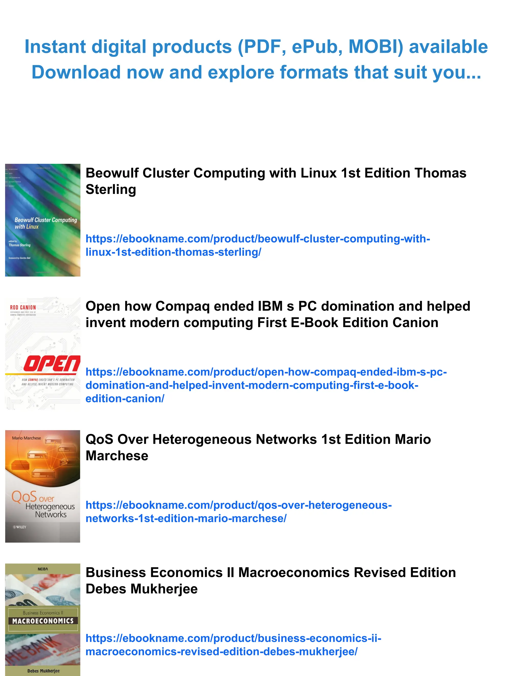 Instant digital products (PDF, ePub, MOBI) available
Download now and explore formats that suit you...
Beowulf Cluster Computing with Linux 1st Edition Thomas
Sterling
https://ebookname.com/product/beowulf-cluster-computing-with-
linux-1st-edition-thomas-sterling/
Open how Compaq ended IBM s PC domination and helped
invent modern computing First E-Book Edition Canion
https://ebookname.com/product/open-how-compaq-ended-ibm-s-pc-
domination-and-helped-invent-modern-computing-first-e-book-
edition-canion/
QoS Over Heterogeneous Networks 1st Edition Mario
Marchese
https://ebookname.com/product/qos-over-heterogeneous-
networks-1st-edition-mario-marchese/
Business Economics II Macroeconomics Revised Edition
Debes Mukherjee
https://ebookname.com/product/business-economics-ii-
macroeconomics-revised-edition-debes-mukherjee/
 