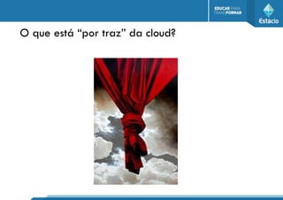 O que está “por traz” da cloud?
 