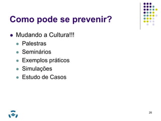 Como pode se prevenir? 
 Mudando a Cultura!!! 
 Palestras 
 Seminários 
 Exemplos práticos 
 Simulações 
 Estudo de Casos 
26 
 
