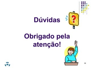 36 
Dúvidas 
Obrigado pela 
atenção! 
