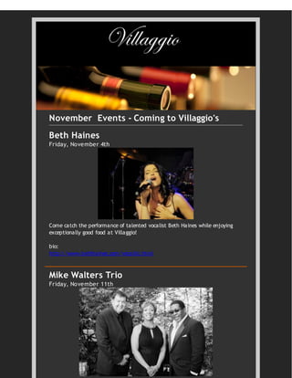 November Events - Coming to Villaggio's
Beth Haines
Friday, November 4th
Come catch the performance of talented vocalist Beth Haines while enjoying
exceptionally good food at Villaggio!
bio:
http://www.bethhaines.com/vocalist.html
Mike Walters Trio
Friday, November 11th
 