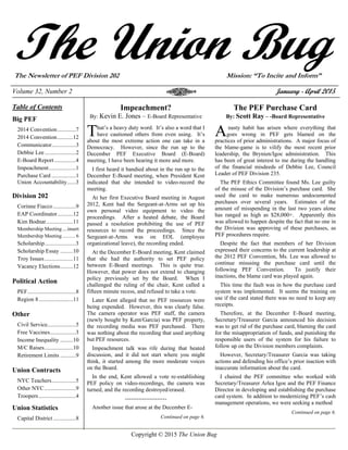Copyright © 2015 The Union Bug
The Union BugThe Newsletter of PEF Division 202 Mission: “To Incite and Inform”
Volume 32, Number 2 January - April 2015
Table of Contents
Big PEF
2014 Convention.............7
2014 Convention...........12
Communicator.................3
Debbie Lee......................2
E-Board Report ...............4
Impeachment...................1
Purchase Card .................1
Union Accountability......3
Division 202
Corinne Fiacco................9
EAP Coordinator...........12
Kim Bodnar...................11
Membership Meeting....insert
Membership Meeting.......... 6
Scholarship......................3
Scholarship Essay .........10
Troy Issues....................11
Vacancy Elections.........12
Political Action
PEF..................................8
Region 8........................11
Other
Civil Service....................5
Free Vaccines..................3
Income Inequality .........10
M/C Raises....................10
Retirement Limits ...........9
Union Contracts
NYC Teachers.................5
Other NYC......................9
Troopers..........................4
Union Statistics
Capital District................8
Impeachment?
By: Kevin E. Jones – E-Board Representative
hat’s a heavy duty word. It’s also a word that I
have cautioned others from even using. It’s
about the most extreme action one can take in a
Democracy. However, since the run up to the
December PEF Executive Board (E-Board)
meeting, I have been hearing it more and more.
I first heard it bandied about in the run up to the
December E-Board meeting, when President Kent
indicated that she intended to video-record the
meeting.
At her first Executive Board meeting in August
2012, Kent had the Sergeant-at-Arms set up his
own personal video equipment to video the
proceedings. After a heated debate, the Board
passed a resolution prohibiting the use of PEF
resources to record the proceedings. Since the
Sergeant-at-Arms was on EOL (employee
organizational leave), the recording ended.
At the December E-Board meeting, Kent claimed
that she had the authority to set PEF policy
between E-Board meetings. This is quite true.
However, that power does not extend to changing
policy previously set by the Board. When I
challenged the ruling of the chair, Kent called a
fifteen minute recess, and refused to take a vote.
Later Kent alleged that no PEF resources were
being expended. However, this was clearly false.
The camera operator was PEF staff, the camera
(newly bought by Kent/Garcia) was PEF property,
the recording media was PEF purchased. There
was nothing about the recording that used anything
but PEF resources.
Impeachment talk was rife during that heated
discussion, and it did not start where you might
think, it started among the more moderate voices
on the Board.
In the end, Kent allowed a vote re-establishing
PEF policy on video-recordings, the camera was
turned, and the recording destroyed/erased.
----------------------
Another issue that arose at the December E-
Continued on page 6.
The PEF Purchase Card
By: Scott Ray – -Board Representative
nasty habit has arisen where everything that
goes wrong in PEF gets blamed on the
practices of prior administrations. A major focus of
the blame-game is to vilify the most recent prior
leadership, the Brynien/Igoe administration. This
has been of great interest to me during the handling
of the financial misdeeds of Debbie Lee, Council
Leader of PEF Division 235.
The PEF Ethics Committee found Ms. Lee guilty
of the misuse of the Division’s purchase card. She
used the card to make numerous undocumented
purchases over several years. Estimates of the
amount of misspending in the last two years alone
has ranged as high as $28,000+. Apparently this
was allowed to happen despite the fact that no one in
the Division was approving of these purchases, as
PEF procedures require.
Despite the fact that members of her Division
expressed their concerns to the current leadership at
the 2012 PEF Convention, Ms. Lee was allowed to
continue misusing the purchase card until the
following PEF Convention. To justify their
inactions, the blame card was played again.
This time the fault was in how the purchase card
system was implemented. It seems the training on
use if the card stated there was no need to keep any
receipts.
Therefore, at the December E-Board meeting,
Secretary/Treasurer Garcia announced his decision
was to get rid of the purchase card, blaming the card
for the misappropriation of funds, and punishing the
responsible users of the system for his failure to
follow up on the Division members complaints.
However, Secretary/Treasurer Garcia was taking
actions and defending his office’s prior inaction with
inaccurate information about the card.
I chaired the PEF committee who worked with
Secretary/Treasurer Arlea Igoe and the PEF Finance
Director in developing and establishing the purchase
card system. In addition to modernizing PEF’s cash
management operations, we were seeking a method
Continued on page 6.
T A
 