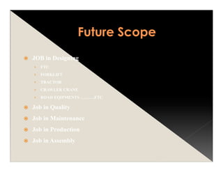 JOB in Designing
› FTC
› FORKLIFT
› TRACTOR
› CRAWLER CRANE
› ROAD EQIPMENTS ……….ETC
Job in Quality
Job in Maintenance
Job in Production
Job in Assembly
 