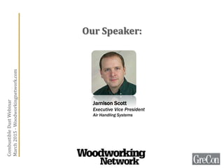 Our Speaker:
Jamison Scott
Executive Vice President
Air Handling Systems
CombustibleDustWebinar
March2015-Woodworkingnetwork.com
 