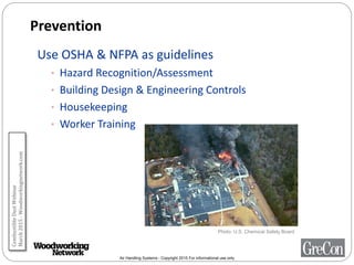 Air Handling Systems - Copyright 2015 For informational use only
Prevention
Use OSHA & NFPA as guidelines
• Hazard Recognition/Assessment
• Building Design & Engineering Controls
• Housekeeping
• Worker Training
Photo: U.S. Chemical Safety Board
CombustibleDustWebinar
March2015-Woodworkingnetwork.com
 