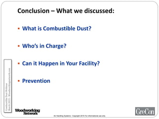 Air Handling Systems - Copyright 2015 For informational use only
 What is Combustible Dust?
 Who’s in Charge?
 Can it Happen in Your Facility?
 Prevention
Conclusion – What we discussed:
CombustibleDustWebinar
March2015-Woodworkingnetwork.com
 