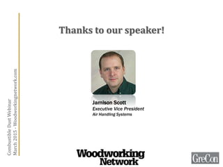 Thanks to our speaker!
Jamison Scott
Executive Vice President
Air Handling Systems
CombustibleDustWebinar
March2015-Woodworkingnetwork.com
 