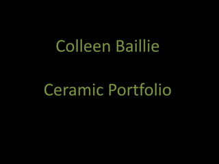Colleen Baillie
Ceramic Portfolio
 