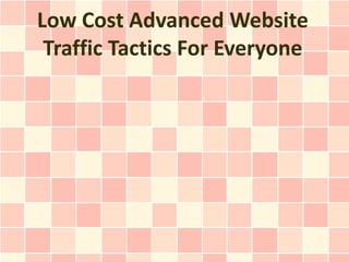 Low Cost Advanced Website
 Traffic Tactics For Everyone
 