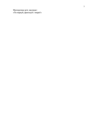 7

Математика всіх закликає:
«Ти міркуй, фантазуй і твори!»

 
