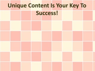 Unique Content Is Your Key To
         Success!
 