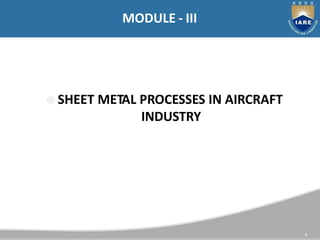 ⦿ SHEET METAL PROCESSES IN AIRCRAFT
INDUSTRY
MODULE - III
1
 