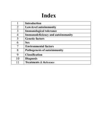 Index
1 Introduction
2 Low-level autoimmunity
3 Immunological tolerance
4 Immunodeficiency and autoimmunity
5 Genetic factors
6 Sex
7 Environmental factors
8 Pathogenesis of autoimmunity
9 Classification
10 Diagnosis
11 Treatments & Reference
 