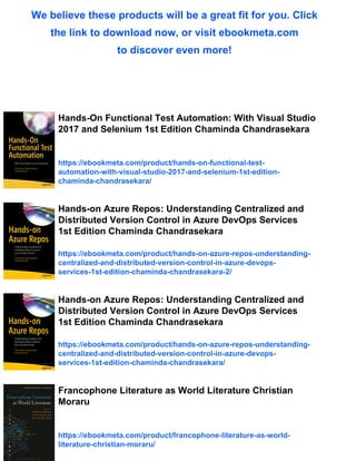 We believe these products will be a great fit for you. Click
the link to download now, or visit ebookmeta.com
to discover even more!
Hands-On Functional Test Automation: With Visual Studio
2017 and Selenium 1st Edition Chaminda Chandrasekara
https://ebookmeta.com/product/hands-on-functional-test-
automation-with-visual-studio-2017-and-selenium-1st-edition-
chaminda-chandrasekara/
Hands-on Azure Repos: Understanding Centralized and
Distributed Version Control in Azure DevOps Services
1st Edition Chaminda Chandrasekara
https://ebookmeta.com/product/hands-on-azure-repos-understanding-
centralized-and-distributed-version-control-in-azure-devops-
services-1st-edition-chaminda-chandrasekara-2/
Hands-on Azure Repos: Understanding Centralized and
Distributed Version Control in Azure DevOps Services
1st Edition Chaminda Chandrasekara
https://ebookmeta.com/product/hands-on-azure-repos-understanding-
centralized-and-distributed-version-control-in-azure-devops-
services-1st-edition-chaminda-chandrasekara/
Francophone Literature as World Literature Christian
Moraru
https://ebookmeta.com/product/francophone-literature-as-world-
literature-christian-moraru/
 