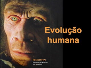 Evolução
              humana

NEANDERTHAL
Parente próximo do
         Pedro Vitória   1
ser humano
 