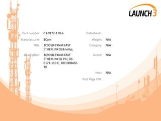 Part number: 03-0172-110-6 Datasheets:
Manufacturer: 3Com Weight: N/A
Title: 3C905B-TXNM FAST
ETHERLINK XL&hellip;
Category: N/A
Description: 3C905B-TXNM FAST
ETHERLINK XL PCI, 03-
0172-110 E, 10/100BASE-
TX
Genre: N/A
Heci: N/A
Part Page URL:
 
