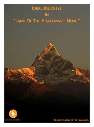 IDEAL JOURNEYS
IN
“LAND OF THE HIMALAYAS—NEPAL”
ENCHANTING FEEL OF THE HIMALAYAS.
 
