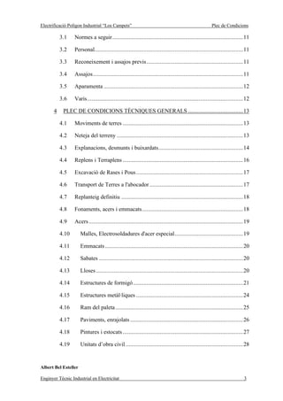 Electrificació Polígon Industrial “Los Campets”                                                           Plec de Condicions

           3.1    Normes a seguir........................................................................................11

           3.2    Personal....................................................................................................11

           3.3    Reconeixement i assajos previs.................................................................11

           3.4    Assajos .....................................................................................................11

           3.5    Aparamenta ..............................................................................................12

           3.6    Varis.........................................................................................................12

       4    PLEC DE CONDICIONS TÈCNIQUES GENERALS .....................................13

           4.1    Moviments de terres .................................................................................13

           4.2    Neteja del terreny .....................................................................................13

           4.3    Explanacions, desmunts i buixardats.........................................................14

           4.4    Replens i Terraplens .................................................................................16

           4.5    Excavació de Rases i Pous ........................................................................17

           4.6    Transport de Terres a l'abocador ...............................................................17

           4.7    Replanteig definitiu ..................................................................................18

           4.8    Fonaments, acers i emmacats....................................................................18

           4.9    Acers ........................................................................................................19

           4.10       Malles, Electrosoldadures d'acer especial..............................................19

           4.11       Emmacats .............................................................................................20

           4.12       Sabates .................................................................................................20

           4.13       Lloses ...................................................................................................20

           4.14       Estructures de formigó ..........................................................................21

           4.15       Estructures metàl·liques ........................................................................24

           4.16       Ram del paleta ......................................................................................25

           4.17       Paviments, enrajolats ............................................................................26

           4.18       Pintures i estocats .................................................................................27

           4.19       Unitats d’obra civil ...............................................................................28


Albert Bel Esteller

Enginyer Tècnic Industrial en Electricitat                                                                                    3
 