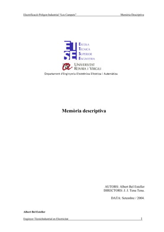 Electrificació Polígon Industrial “Los Campets”                Memòria Descriptiva




                                   Memòria descriptiva




                                                     AUTORS: Albert Bel Esteller
                                                    DIRECTORS: J. J. Tena Tena.

                                                         DATA: Setembre / 2004.



Albert Bel Esteller

Enginyer TècnicIndustrial en Electricitat                                      1
 