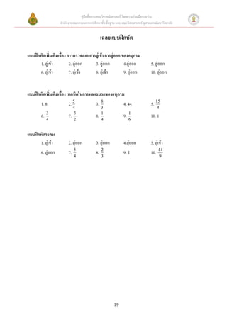 คู่มือสื่อการสอนวิชาคณิตศาสตร์ โดยความร่วมมือระหว่าง
                    สานักงานคณะกรรมการการศึกษาขั้นพื้นฐาน และ คณะวิทยาศาสตร์ จุฬาลงกรณ์มหาวิทยาลัย


                                                 เฉลยแบบฝึกหัด

แบบฝึกหัดเพิ่มเติมเรื่อง การตรวจสอบการลู่เข้า การลู่ออก ของอนุกรม
      1. ลู่เข้า          2. ลู่ออก   3. ลู่ออก          4.ลู่ออก                  5. ลู่ออก
      6. ลู่เข้า          7. ลู่เข้า  8. ลู่เข้า         9. ลู่ออก                 10. ลู่ออก


แบบฝึกหัดเพิ่มเติมเรื่อง เทคนิคในการหาผลบวกของอนุกรม
        1. 8             2. 5               3.   8
                                                               4. 44               5. 15
                            4                    3                                       4
             3
        6.               7. 3               8.   1
                                                               9.   1
                                                                                   10. 1
             4              2                    4                  6


แบบฝึกหัดระคน
      1. ลู่เข้า         2. ลู่ออก          3. ลู่ออก          4.ลู่ออก            5. ลู่เข้า
                              5                  2                                       44
        6. ลู่ออก        7.                 8.                 9. 1                10.
                              4                  3                                       9




                                                         39
 