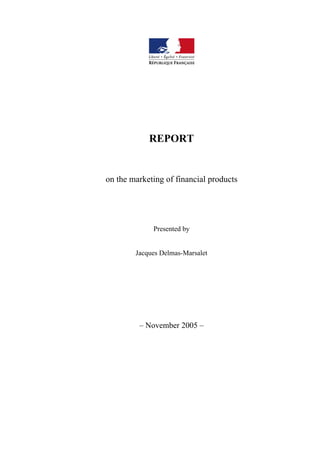 REPORT


on the marketing of financial products




             Presented by


        Jacques Delmas-Marsalet




         – November 2005 –
 