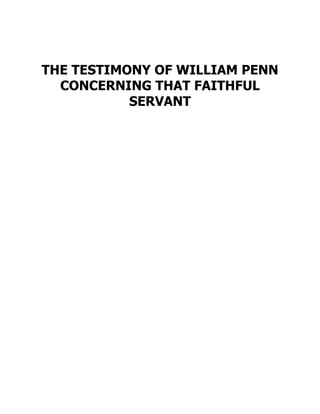 THE TESTIMONY OF WILLIAM PENN
CONCERNING THAT FAITHFUL
SERVANT
 