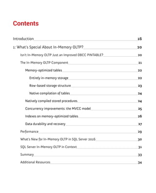 Contents
Introduction 16
1: What's Special About In-Memory OLTP? 20
Isn't In-Memory OLTP Just an Improved DBCC PINTABLE? 20
The In-Memory OLTP Component 21
Memory-optimized tables 22
Entirely in-memory storage 22
Row-based storage structure 23
Native compilation of tables 24
Natively compiled stored procedures 24
Concurrency improvements: the MVCC model 25
Indexes on memory-optimized tables 26
Data durability and recovery 27
Performance 29
What's New for In-Memory OLTP in SQL Server 2016 30
SQL Server In-Memory OLTP in Context 31
Summary 33
Additional Resources 34
 