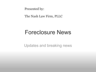 Foreclosure News Updates and breaking news Presented by: The Nash Law Firm, PLLC 
