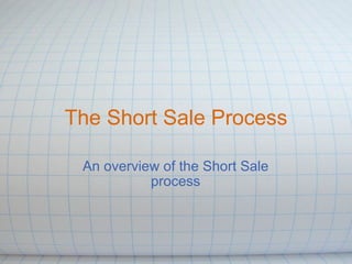 The Short Sale Process An overview of the Short Sale process 